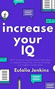 Increase your IQ: 4000 Practice Questions and Exercises to upgrade numerical, lateral thinking, and English verbal skills