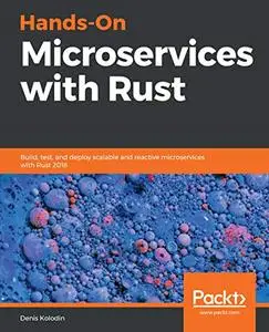 Hands-On Microservices with Rust: Build, test, and deploy scalable and reactive microservices with Rust 2018 (Repost)