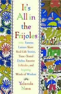 «It's All In The Frijoles: 100 Famous Latinos Share Real Life Stories Time Tested Dichos Favorite Folkta» by Yolanda Nav