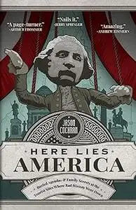 Here Lies America: Buried Agendas & Family Secrets at the Tourist Sites Where Bad History Went Down