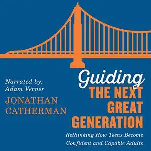 Guiding the Next Great Generation: Rethinking How Teens Become Confident and Capable Adults [Audiobook]