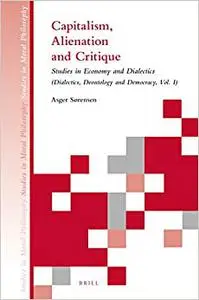 Capitalism, Alienation and Critique: Studies in Economy and Dialectics (Dialectics, Deontology and Democracy, Vol. I)