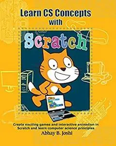 Learn CS Concepts with Scratch: Create exciting games and animation in Scratch and learn Computer Science principles