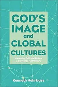 God's Image and Global Cultures: Integrating Faith and Culture in the Twenty-First Century