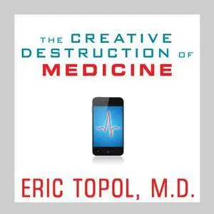 The Creative Destruction of Medicine: How the Digital Revolution Will Create Better Health Care [Audiobook]