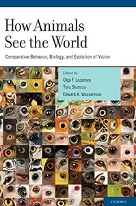 How Animals See the World: Comparative Behavior, Biology, and Evolution of Vision by Olga F Lazareva