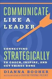 Communicate Like a Leader: Connecting Strategically to Coach, Inspire, and Get Things Done (Repost)