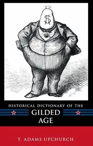 "Historical Dictionary of the Gilded Age" by T. Adams Upchurch 