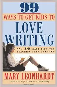 99 Ways to Get Kids to Love Writing: And 10 Easy Tips for Teaching Them Grammar