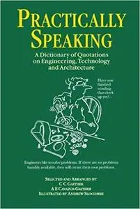 Practically Speaking: A Dictionary of Quotations on Engineering, Technology and Architecture