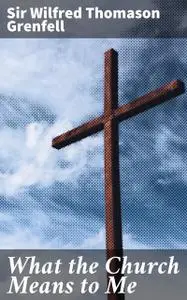 «What the Church Means to Me» by Sir Wilfred Thomason Grenfell