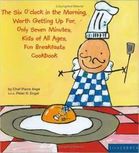 Peter Engel - The Six O'Clock in the Morning... Kid's Breakfast Cookbook