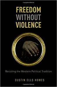 Freedom Without Violence: Resisting the Western Political Tradition