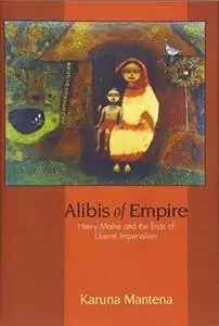 Alibis of Empire: Henry Maine and the Ends of Liberal Imperialism