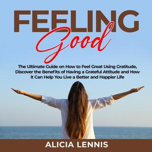 «Feeling Good: The Ultimate Guide on How to Feel Great Using Gratitude, Discover the Benefits of Having a Grateful Attit