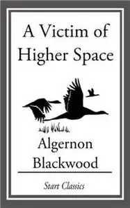 «Victim of Higher Space» by Algernon Blackwood