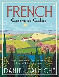 French Countryside Cooking; Inspirational dishes from the forests, fields and shores of France