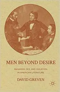 Men Beyond Desire: Manhood, Sex, and Violation in American Literature by D. Greven