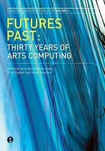 Futures Past: Thirty Years of Arts Computing (Intellect Books - Computers and the History of Art)