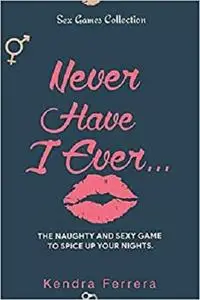 Never Have I Ever...: The Naughty and Sexy Game to Spice Up your Nights (Sex Games Collection)