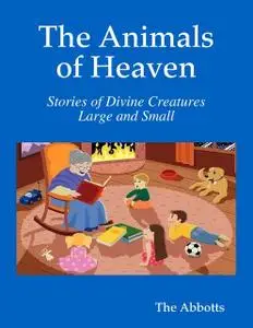 «The Animals of Heaven - Stories of Divine Creatures Large and Small» by The Abbotts