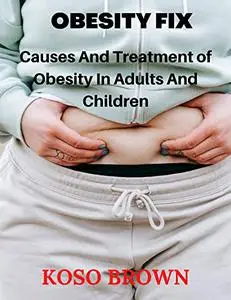 OBESITY FIX: Causes and Treatment of Obesity in Adults and Children