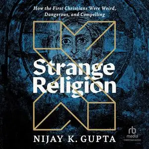 Strange Religion: How the First Christians Were Weird, Dangerous, and Compelling [Audiobook]