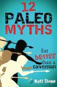 12 Paleo Myths: Eat Better Than A Caveman (Repost)