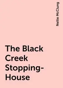 «The Black Creek Stopping-House» by Nellie McClung