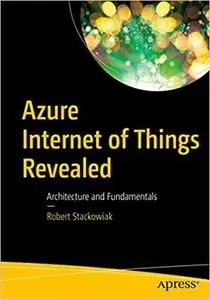 Azure Internet of Things Revealed: Architecture and Fundamentals