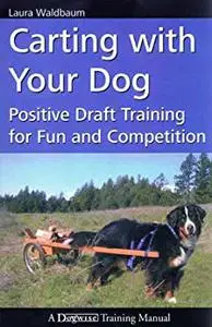 Carting with Your Dog: Positive Draft Dog Training for Fun and Competition