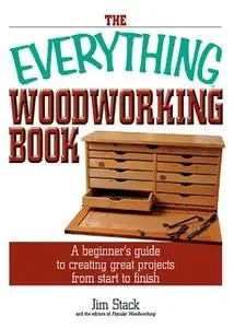«The Everything Woodworking Book: A Beginner's Guide To Creating Great Projects From Start To Finish» by Jim Stack