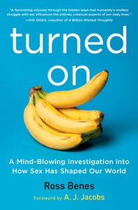 Turned On : A Mind-Blowing Investigation Into How Sex Has Shaped Our World