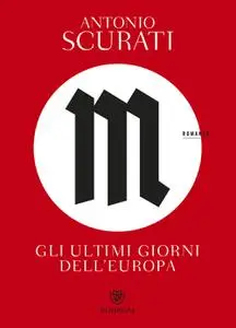 Antonio Scurati - M. Gli ultimi giorni dell’Europa