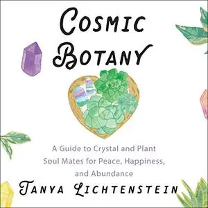 Cosmic Botany: A Guide to Crystal and Plant Soul Mates for Peace, Happiness, and Abundance [Audiobook]