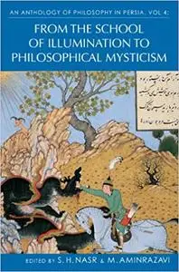 An Anthology of Philosophy in Persia, Vol. 4: From the School of Illumination to Philosophical Mysticism