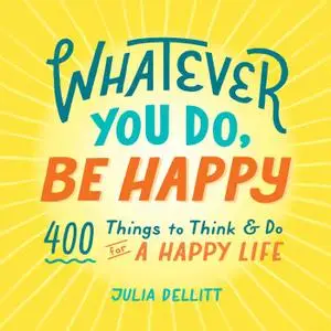 Whatever You Do, Be Happy: 400 Things to Think & Do for a Happy Life