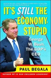 «It's Still the Economy, Stupid: George W. Bush, The GOP's CEO» by Paul Begala