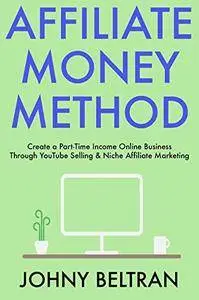 Affiliate Money Method: Create a Part-Time Income Online Business Through YouTube Selling & Niche Affiliate Marketing