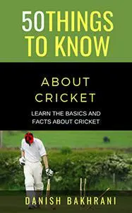 50 THINGS TO KNOW ABOUT CRICKET: LEARN THE BASICS AND FACTS ABOUT CRICKET