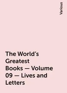 «The World's Greatest Books — Volume 09 — Lives and Letters» by Various