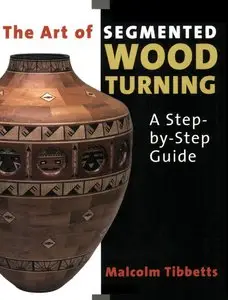The Art of Segmented Wood Turning: A Step-by-Step Guide by Malcolm Tibbetts