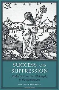 Success and Suppression: Arabic Sciences and Philosophy in the Renaissance