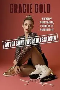 Outofshapeworthlessloser: A Memoir of Figure Skating, F*cking Up, and Figuring It Out