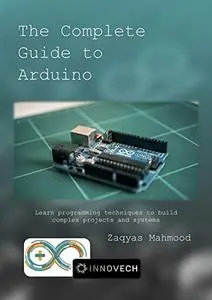 The Complete Guide to Arduino : Learn programming techniques to build complex projects and systems