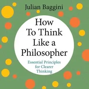 How to Think Like a Philosopher: Essential Principles for Clearer Thinking [Audiobook]