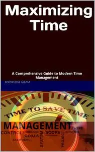 Maximizing Time: A Comprehensive Guide to Modern Time Management