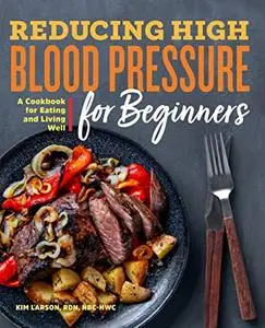 Reducing High Blood Pressure for Beginners: A Cookbook for Eating and Living Well