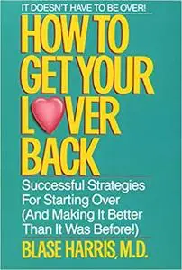 How to Get Your Lover Back: Successful Strategies for Starting Over