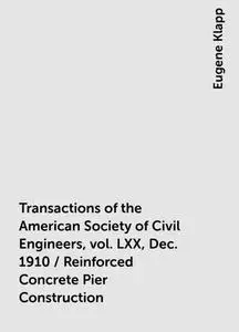 «Transactions of the American Society of Civil Engineers, vol. LXX, Dec. 1910 / Reinforced Concrete Pier Construction» b